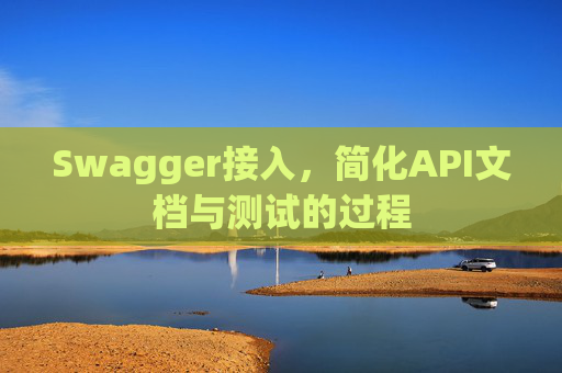 Swagger接入，简化API文档与测试的过程